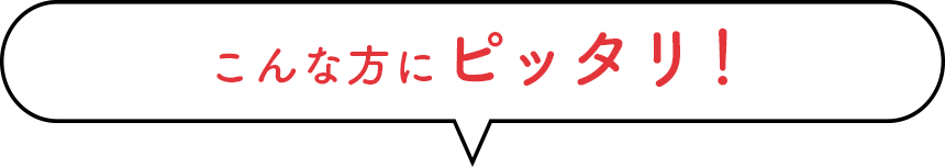 こんな方にピッタリ!